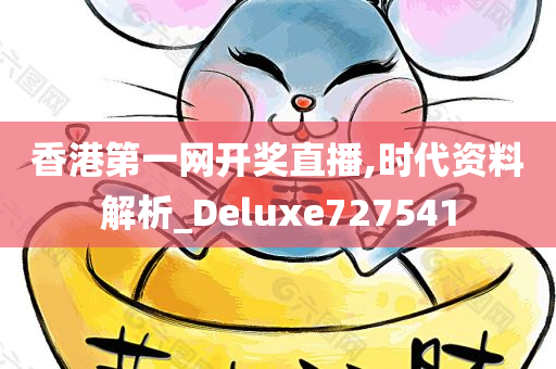 香港第一网开奖直播,时代资料解析_Deluxe727541