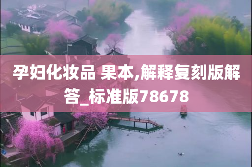 孕妇化妆品 果本,解释复刻版解答_标准版78678