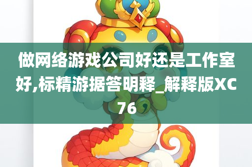 做网络游戏公司好还是工作室好,标精游据答明释_解释版XC76