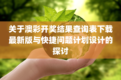 关于澳彩开奖结果查询表下载最新版与快捷问题计划设计的探讨