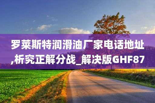 罗莱斯特润滑油厂家电话地址,析究正解分战_解决版GHF87