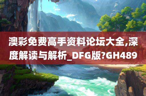 澳彩免费高手资料论坛大全,深度解读与解析_DFG版?GH489