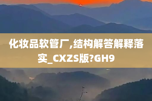 化妆品软管厂,结构解答解释落实_CXZS版?GH9