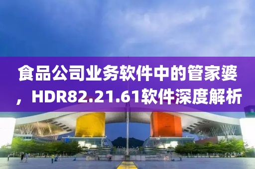 食品公司业务软件中的管家婆，HDR82.21.61软件深度解析