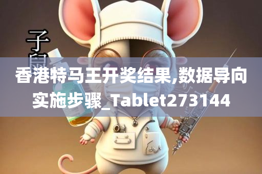 香港特马王开奖结果,数据导向实施步骤_Tablet273144