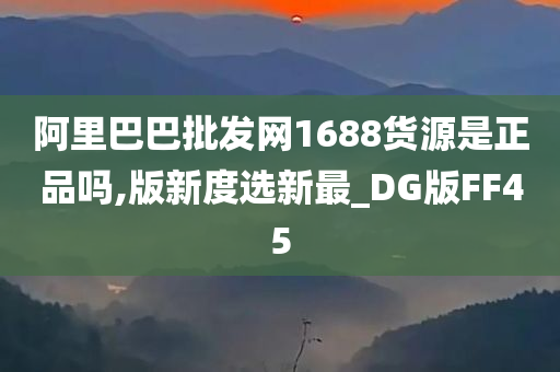 阿里巴巴批发网1688货源是正品吗,版新度选新最_DG版FF45