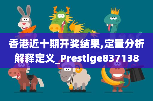 香港近十期开奖结果,定量分析解释定义_Prestige837138