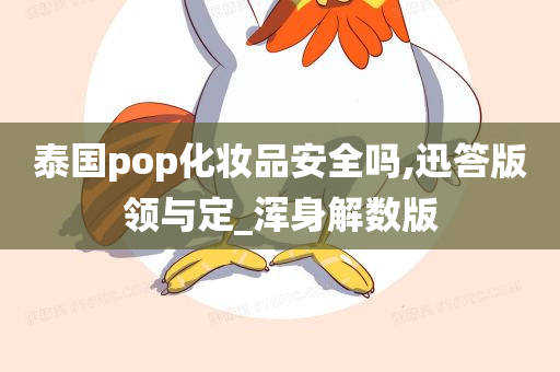 泰国pop化妆品安全吗,迅答版领与定_浑身解数版