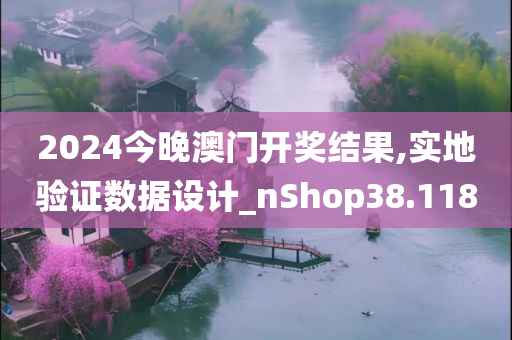 2024今晚澳门开奖结果,实地验证数据设计_nShop38.118