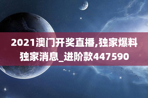 2021澳门开奖直播,独家爆料独家消息_进阶款447590