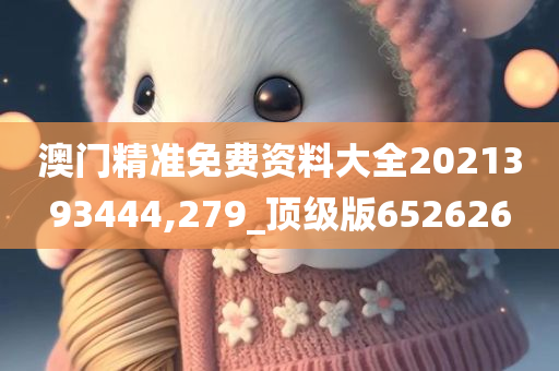 澳门精准免费资料大全2021393444,279_顶级版652626