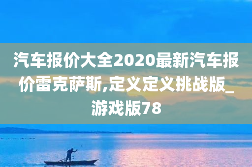 汽车报价大全2020最新汽车报价雷克萨斯,定义定义挑战版_游戏版78