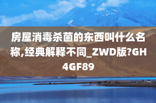 房屋消毒杀菌的东西叫什么名称,经典解释不同_ZWD版?GH4GF89