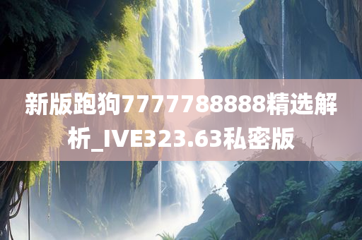 新版跑狗7777788888精选解析_IVE323.63私密版