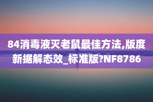 84消毒液灭老鼠最佳方法,版度新据解态效_标准版?NF8786