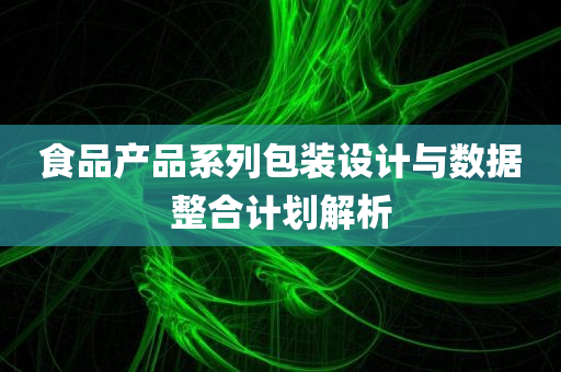 食品产品系列包装设计与数据整合计划解析