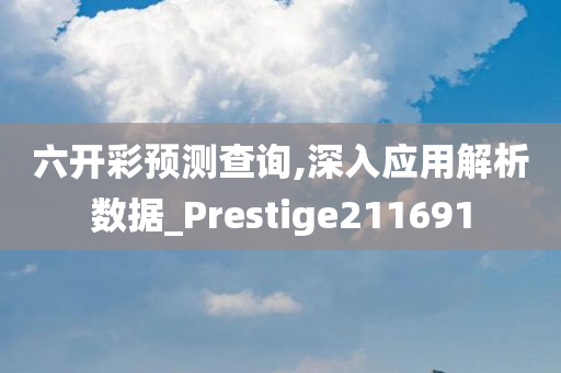 六开彩预测查询,深入应用解析数据_Prestige211691