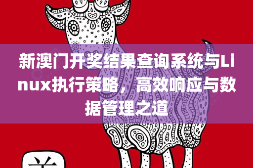 新澳门开奖结果查询系统与Linux执行策略，高效响应与数据管理之道