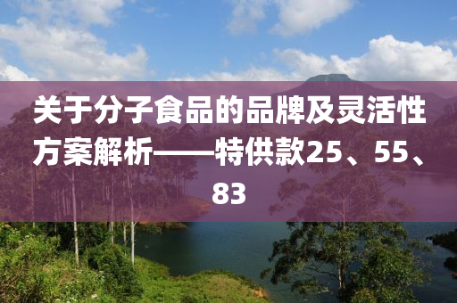 关于分子食品的品牌及灵活性方案解析——特供款25、55、83