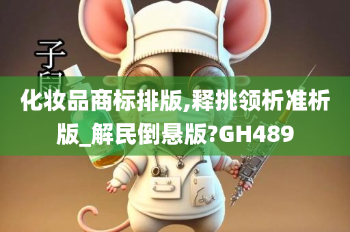 化妆品商标排版,释挑领析准析版_解民倒悬版?GH489