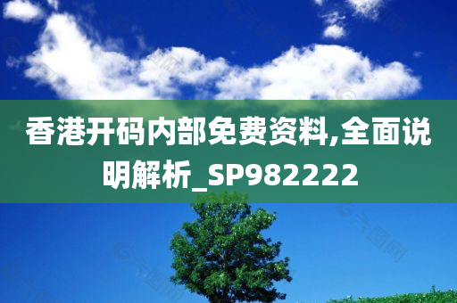 香港开码内部免费资料,全面说明解析_SP982222