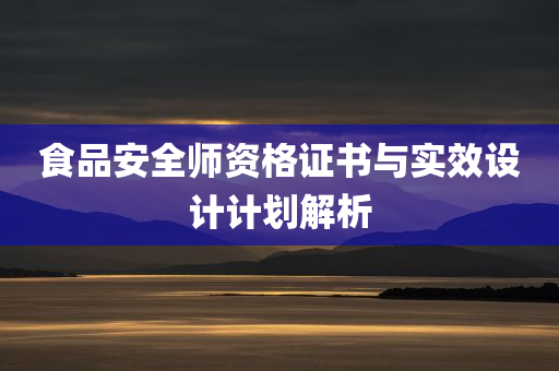 食品安全师资格证书与实效设计计划解析