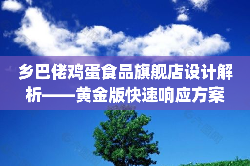 乡巴佬鸡蛋食品旗舰店设计解析——黄金版快速响应方案