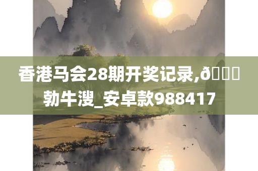 香港马会28期开奖记录,🐎勃牛溲_安卓款988417