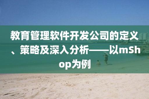 教育管理软件开发公司的定义、策略及深入分析——以mShop为例