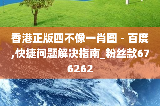 香港正版四不像一肖图 - 百度,快捷问题解决指南_粉丝款676262