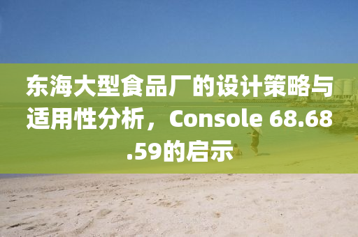 东海大型食品厂的设计策略与适用性分析，Console 68.68.59的启示