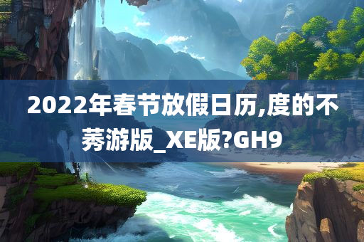 2022年春节放假日历,度的不莠游版_XE版?GH9