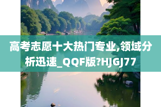 高考志愿十大热门专业,领域分析迅速_QQF版?HJGJ77