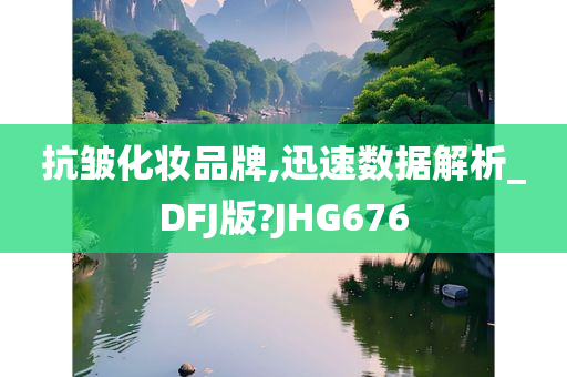 抗皱化妆品牌,迅速数据解析_DFJ版?JHG676