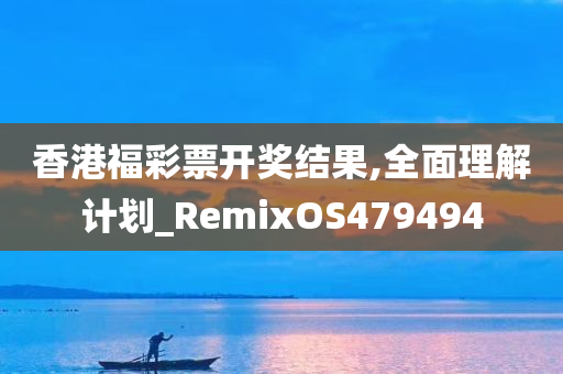 香港福彩票开奖结果,全面理解计划_RemixOS479494