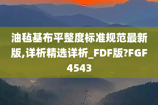 油毡基布平整度标准规范最新版,详析精选详析_FDF版?FGF4543