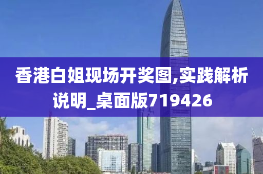 香港白姐现场开奖图,实践解析说明_桌面版719426