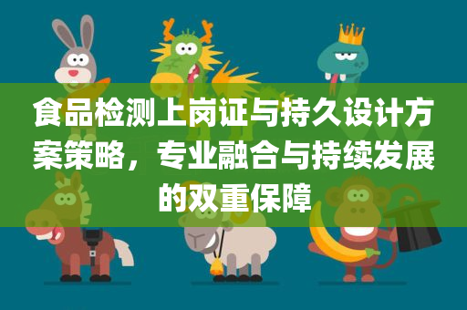 食品检测上岗证与持久设计方案策略，专业融合与持续发展的双重保障