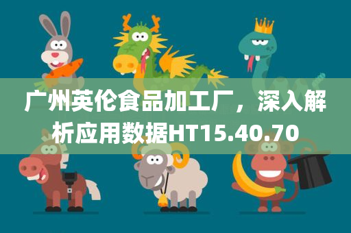 广州英伦食品加工厂，深入解析应用数据HT15.40.70