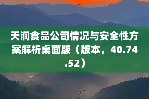 天润食品公司情况与安全性方案解析桌面版（版本，40.74.52）