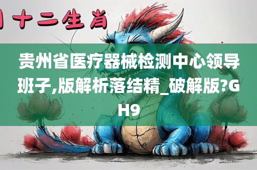 贵州省医疗器械检测中心领导班子,版解析落结精_破解版?GH9