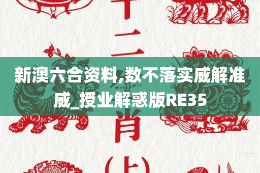 新澳六合资料,数不落实威解准威_授业解惑版RE35