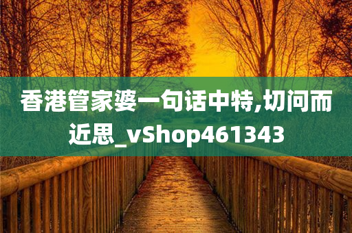 香港管家婆一句话中特,切问而近思_vShop461343