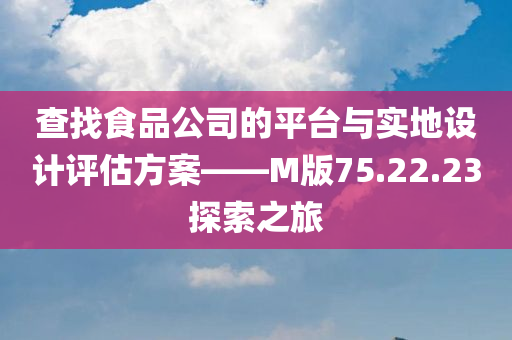 查找食品公司的平台与实地设计评估方案——M版75.22.23探索之旅