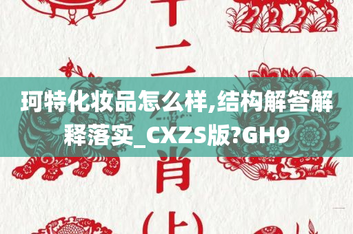 珂特化妆品怎么样,结构解答解释落实_CXZS版?GH9