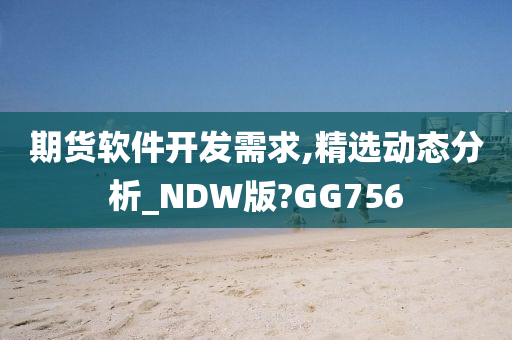 期货软件开发需求,精选动态分析_NDW版?GG756