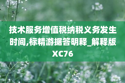 技术服务增值税纳税义务发生时间,标精游据答明释_解释版XC76