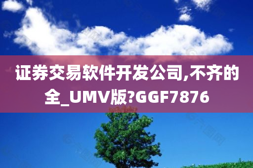 证券交易软件开发公司,不齐的全_UMV版?GGF7876