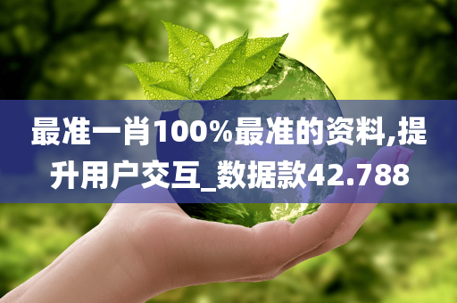 最准一肖100%最准的资料,提升用户交互_数据款42.788