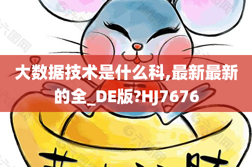 大数据技术是什么科,最新最新的全_DE版?HJ7676